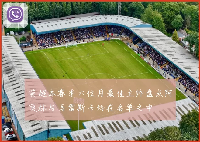 英超本赛季六位月最佳主帅盘点阿莫林与马雷斯卡均在名单之中