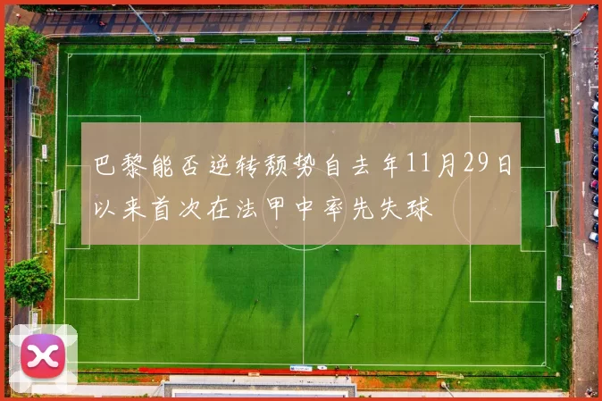 巴黎能否逆转颓势自去年11月29日以来首次在法甲中率先失球