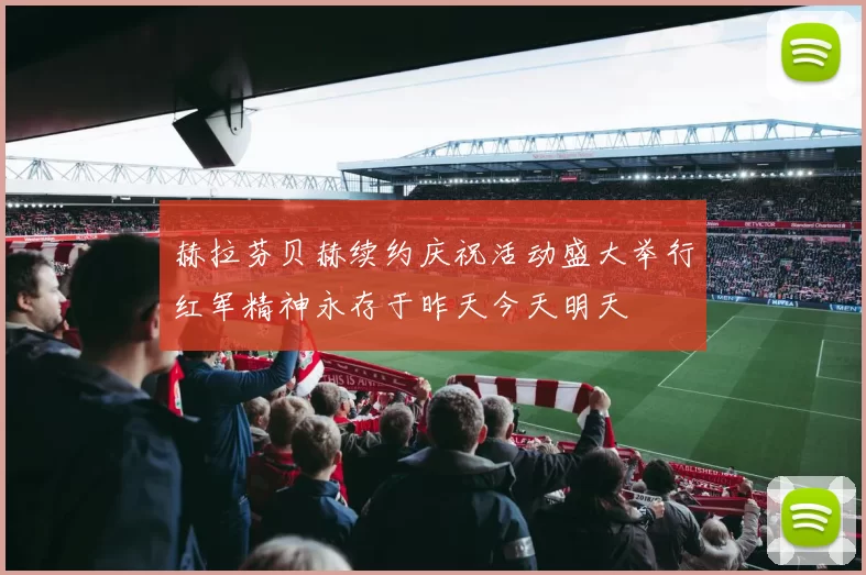 赫拉芬贝赫续约庆祝活动盛大举行红军精神永存于昨天今天明天