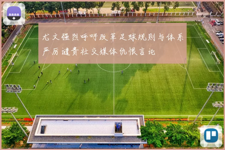 尤文强烈呼吁改革足球规则与体系严厉谴责社交媒体仇恨言论