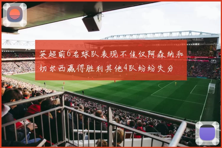 英超前6名球队表现不佳仅阿森纳和切尔西赢得胜利其他4队纷纷失分