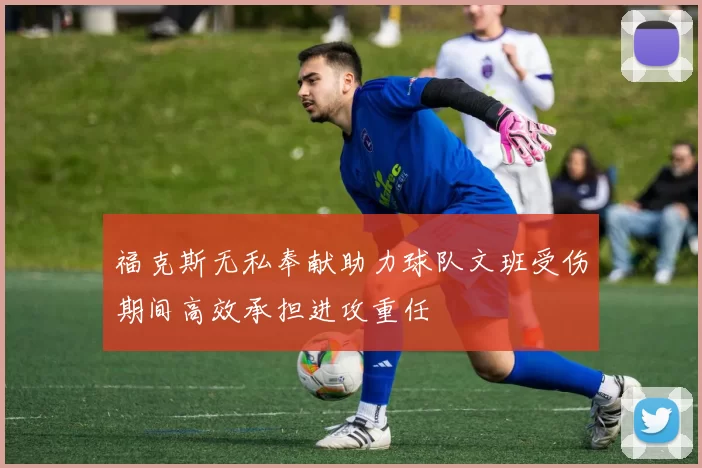 福克斯无私奉献助力球队文班受伤期间高效承担进攻重任