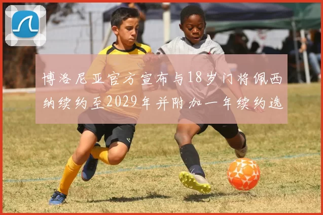 博洛尼亚官方宣布与18岁门将佩西纳续约至2029年并附加一年续约选项