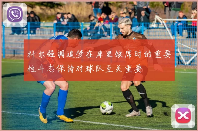科尔强调追梦在库里缺席时的重要性斗志保持对球队至关重要