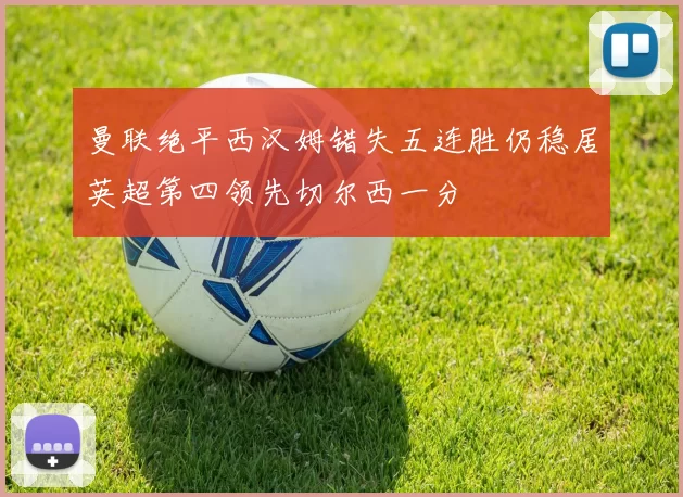 曼联绝平西汉姆错失五连胜仍稳居英超第四领先切尔西一分