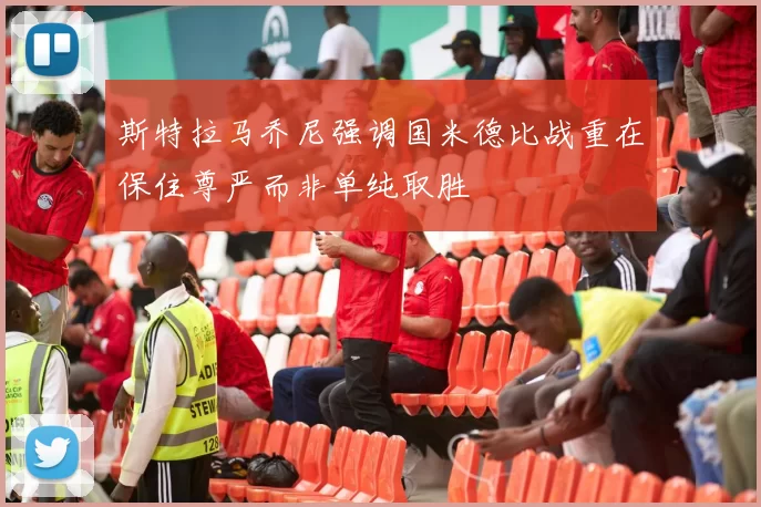 斯特拉马乔尼强调国米德比战重在保住尊严而非单纯取胜