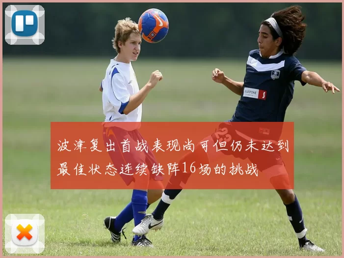 波津复出首战表现尚可但仍未达到最佳状态连续缺阵16场的挑战